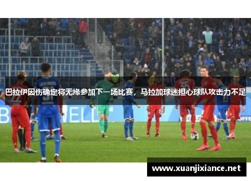 巴拉伊因伤确定将无缘参加下一场比赛，马拉加球迷担心球队攻击力不足