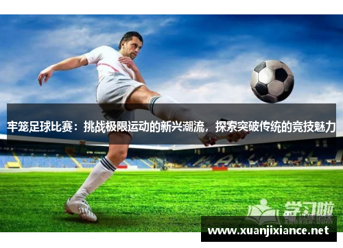 牢笼足球比赛：挑战极限运动的新兴潮流，探索突破传统的竞技魅力